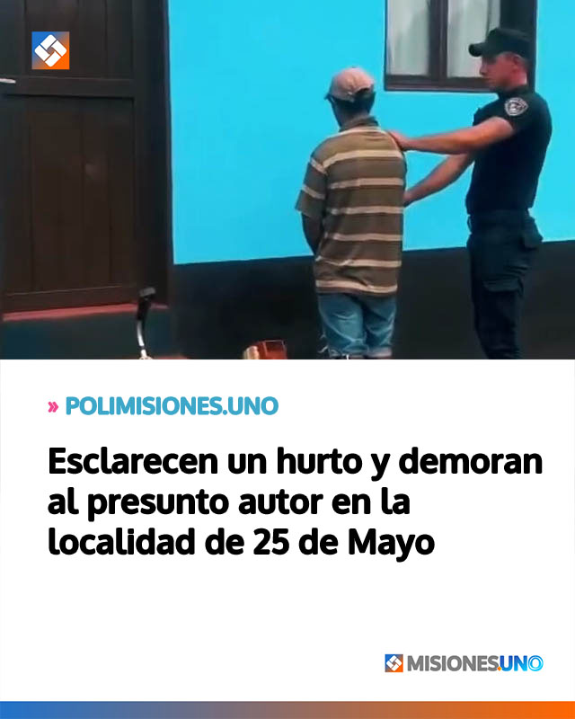 Esclarecen un hurto y demoran al presunto autor en la localidad de 25 de Mayo